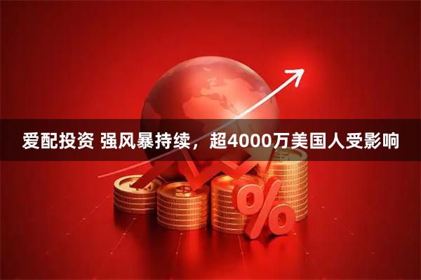 爱配投资 强风暴持续，超4000万美国人受影响