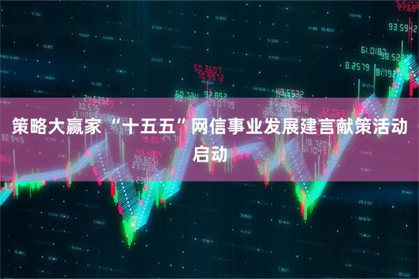 策略大赢家 “十五五”网信事业发展建言献策活动启动