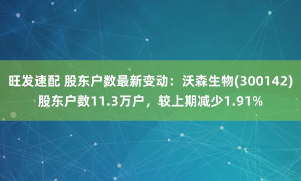 旺发速配 股东户数最新变动：沃森生物(300142)股东户数11.3万户，较上期减少1.91%