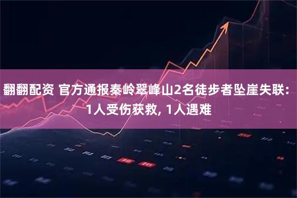翻翻配资 官方通报秦岭翠峰山2名徒步者坠崖失联: 1人受伤获救, 1人遇难