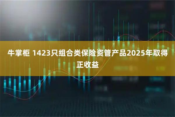 牛掌柜 1423只组合类保险资管产品2025年取得正收益