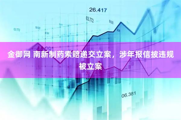 金御网 南新制药索赔递交立案，涉年报信披违规被立案