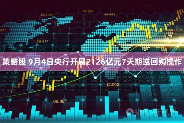 策略股 9月4日央行开展2126亿元7天期逆回购操作